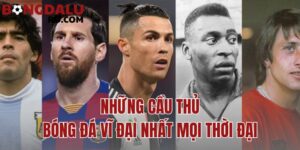 Những Cầu Thủ Bóng Đá Vĩ Đại Nhất Mọi Thời Đại