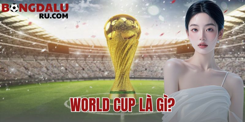 World Cup Là Gì? Những Kỳ World Cup Đáng Nhớ Nhất